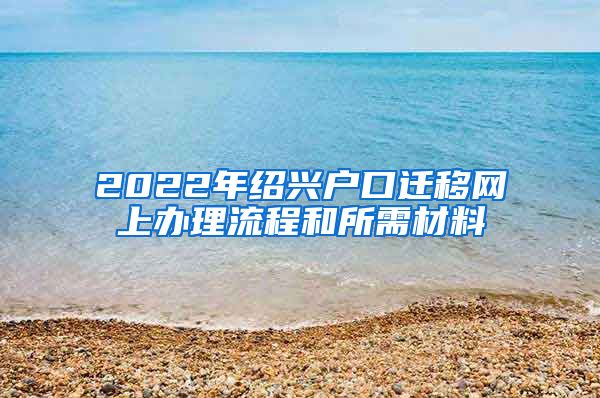 2022年绍兴户口迁移网上办理流程和所需材料