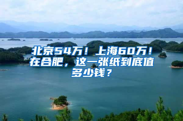 北京54万！上海60万！在合肥，这一张纸到底值多少钱？