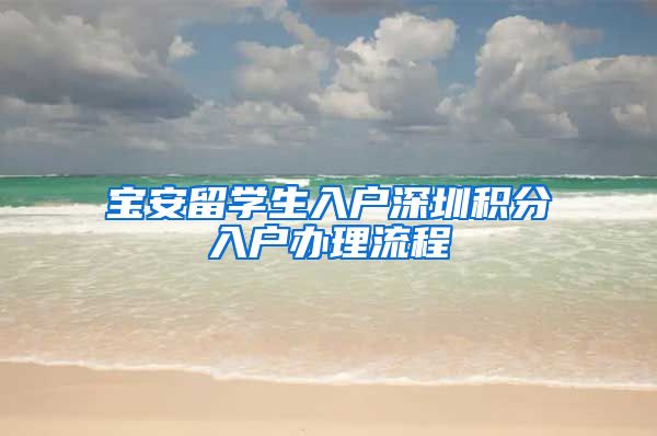 宝安留学生入户深圳积分入户办理流程