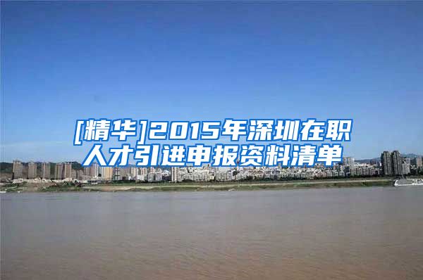 [精华]2015年深圳在职人才引进申报资料清单