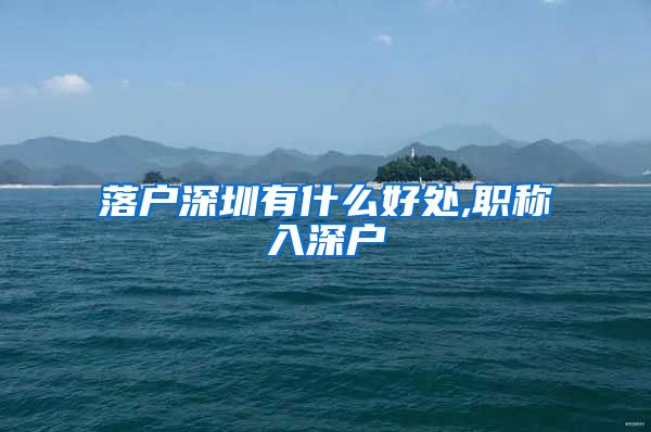 落户深圳有什么好处,职称入深户