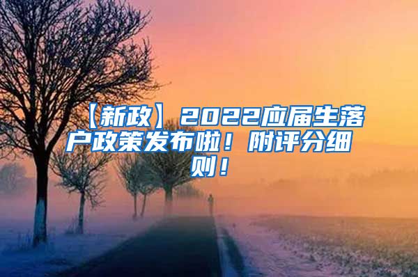 【新政】2022应届生落户政策发布啦！附评分细则！