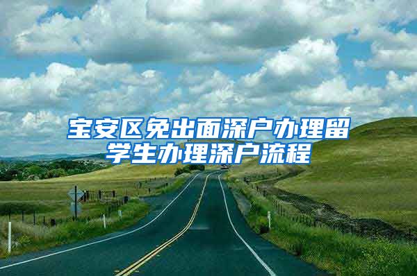 宝安区免出面深户办理留学生办理深户流程