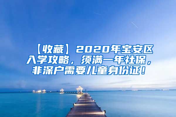 【收藏】2020年宝安区入学攻略，须满一年社保，非深户需要儿童身份证！