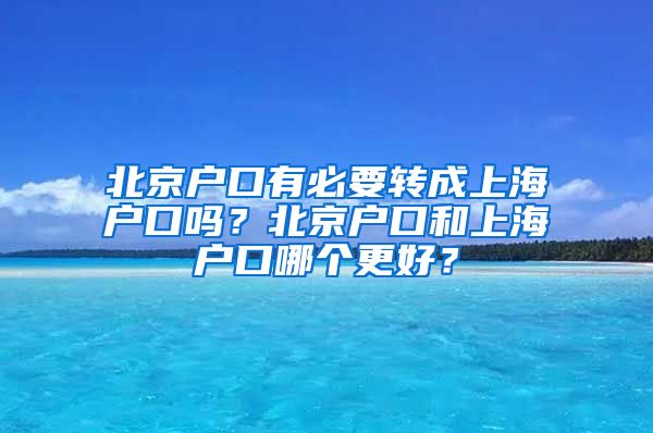 北京户口有必要转成上海户口吗？北京户口和上海户口哪个更好？