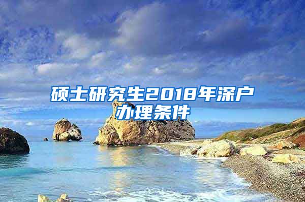 硕士研究生2018年深户办理条件