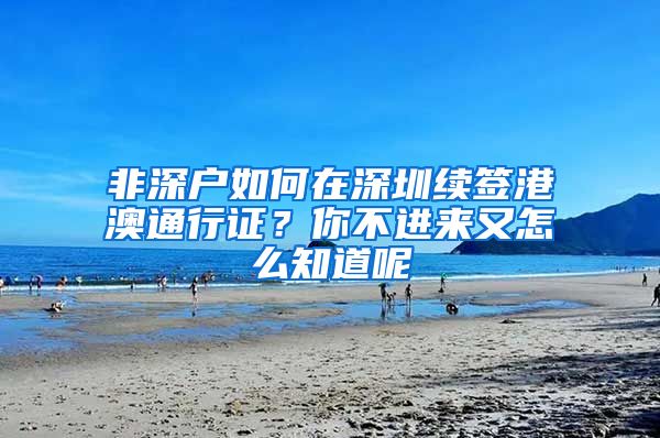 非深户如何在深圳续签港澳通行证？你不进来又怎么知道呢