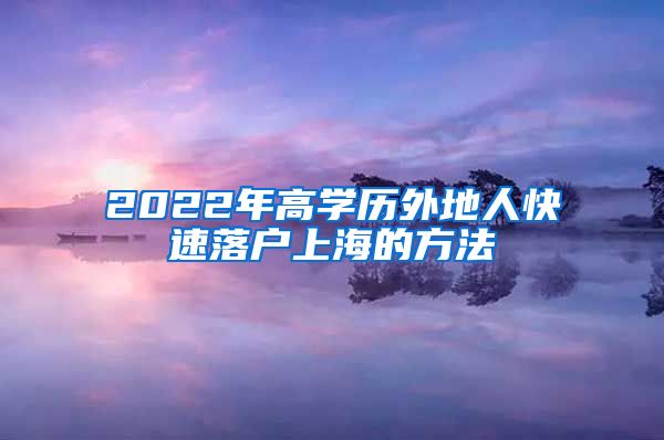 2022年高学历外地人快速落户上海的方法