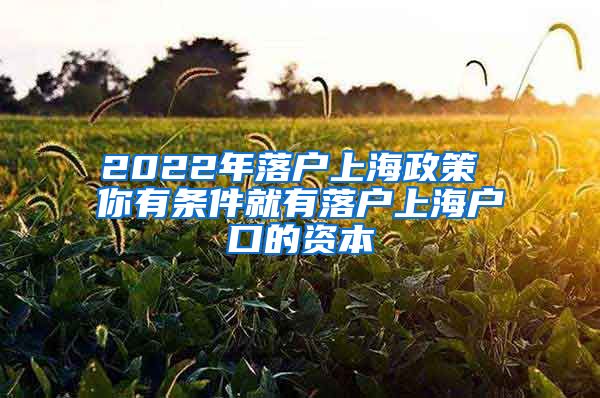 2022年落户上海政策 你有条件就有落户上海户口的资本