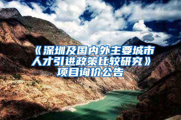 《深圳及国内外主要城市人才引进政策比较研究》项目询价公告