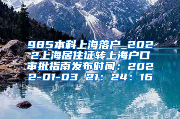 985本科上海落户_2022上海居住证转上海户口审批指南发布时间：2022-01-03 21：24：16