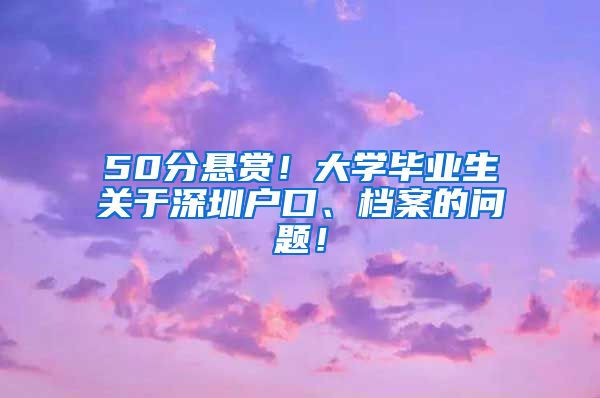 50分悬赏！大学毕业生关于深圳户口、档案的问题！