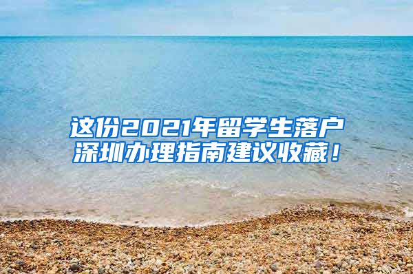 这份2021年留学生落户深圳办理指南建议收藏！