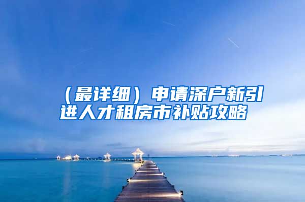 （最详细）申请深户新引进人才租房市补贴攻略