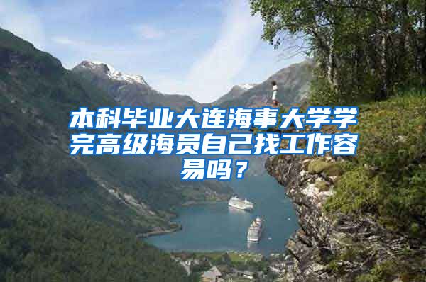 本科毕业大连海事大学学完高级海员自己找工作容易吗？