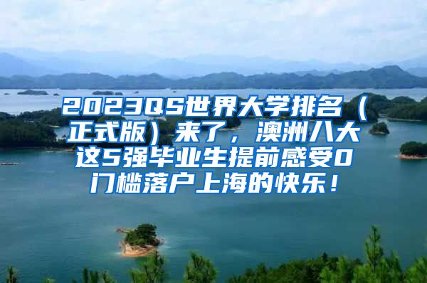 2023QS世界大学排名（正式版）来了，澳洲八大这5强毕业生提前感受0门槛落户上海的快乐！