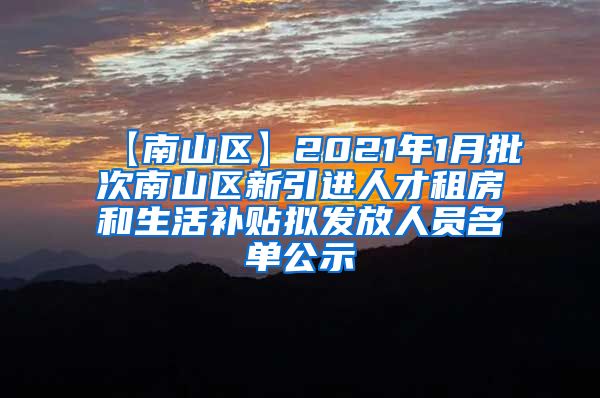 【南山区】2021年1月批次南山区新引进人才租房和生活补贴拟发放人员名单公示