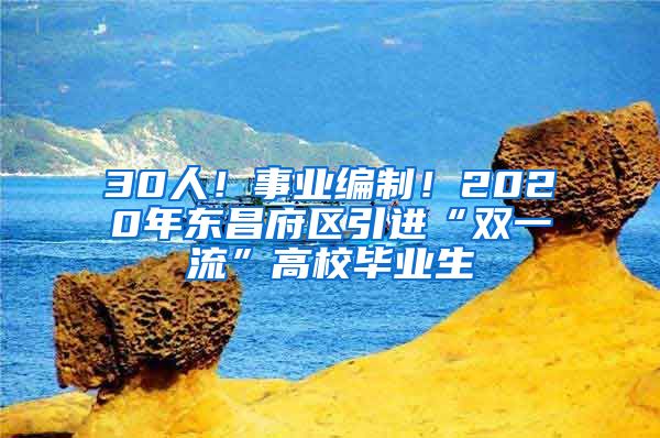 30人！事业编制！2020年东昌府区引进“双一流”高校毕业生