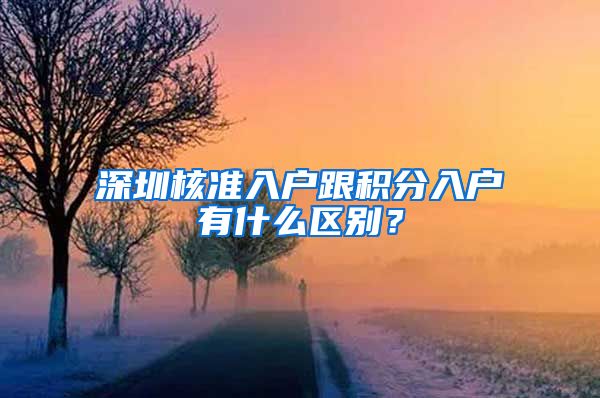 深圳核准入户跟积分入户有什么区别？