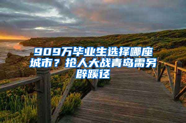 909万毕业生选择哪座城市？抢人大战青岛需另辟蹊径