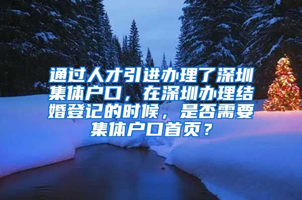 通过人才引进办理了深圳集体户口，在深圳办理结婚登记的时候，是否需要集体户口首页？