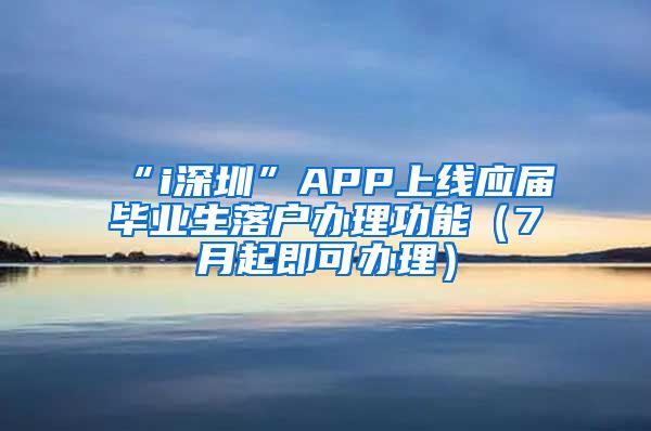 “i深圳”APP上线应届毕业生落户办理功能（7月起即可办理）