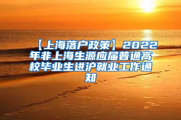 【上海落户政策】2022年非上海生源应届普通高校毕业生进沪就业工作通知