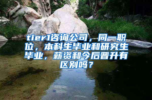 tier1咨询公司，同一职位，本科生毕业和研究生毕业，薪资和今后晋升有区别吗？