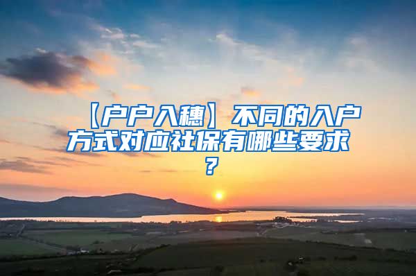 【户户入穗】不同的入户方式对应社保有哪些要求？