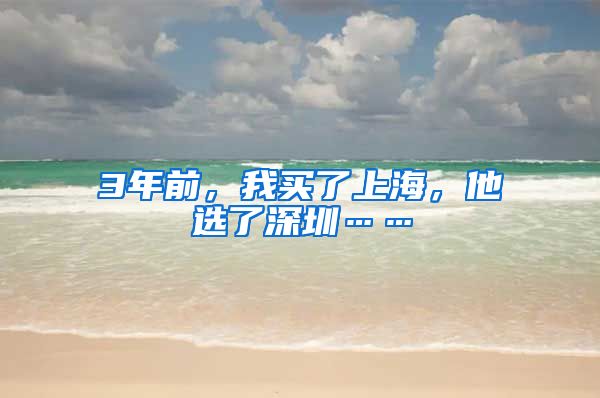 3年前，我买了上海，他选了深圳……