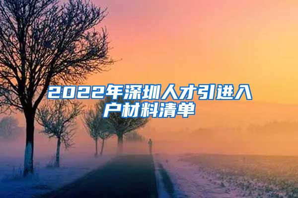 2022年深圳人才引进入户材料清单