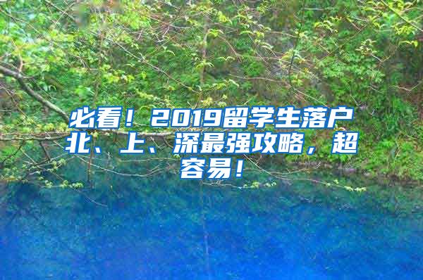 必看！2019留学生落户北、上、深最强攻略，超容易！