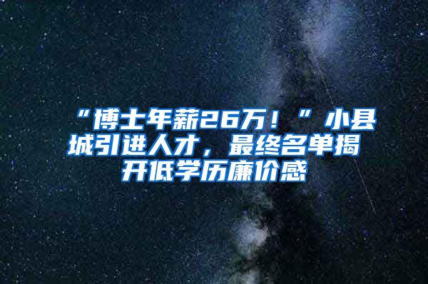 “博士年薪26万！”小县城引进人才，最终名单揭开低学历廉价感