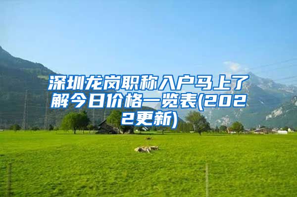 深圳龙岗职称入户马上了解今日价格一览表(2022更新)