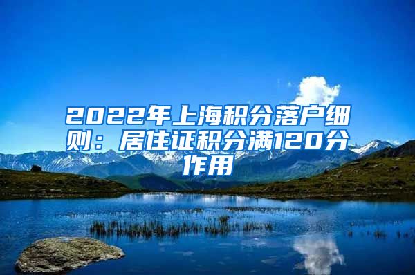 2022年上海积分落户细则：居住证积分满120分作用