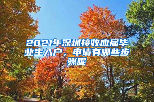 2021年深圳接收应届毕业生入户，申请有哪些步骤呢