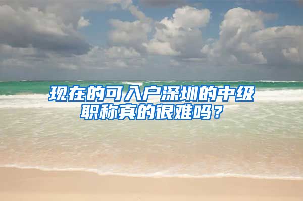 现在的可入户深圳的中级职称真的很难吗？