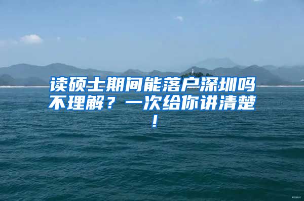 读硕士期间能落户深圳吗不理解？一次给你讲清楚！