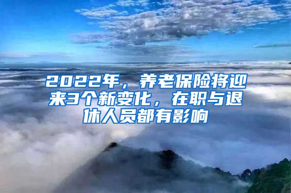 2022年，养老保险将迎来3个新变化，在职与退休人员都有影响