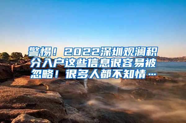 警惕！2022深圳观澜积分入户这些信息很容易被忽略！很多人都不知情…