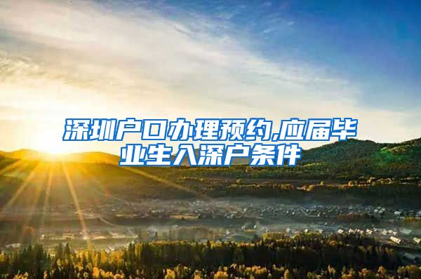 深圳户口办理预约,应届毕业生入深户条件