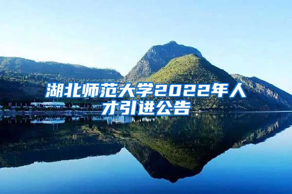 湖北师范大学2022年人才引进公告