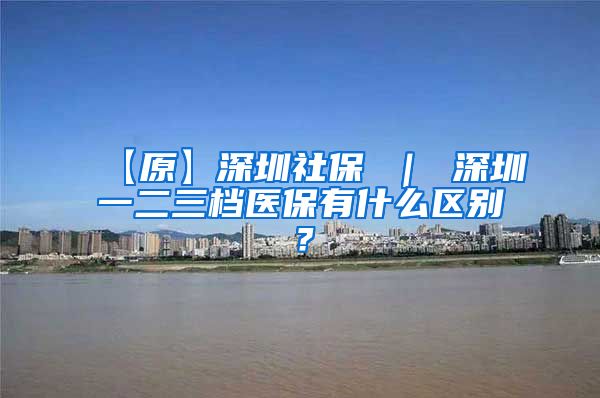 【原】深圳社保 ｜ 深圳一二三档医保有什么区别？