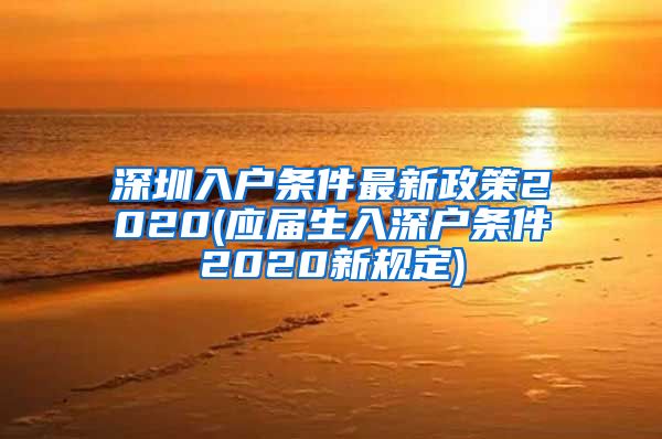 深圳入户条件最新政策2020(应届生入深户条件2020新规定)