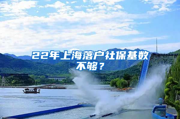 22年上海落户社保基数不够？