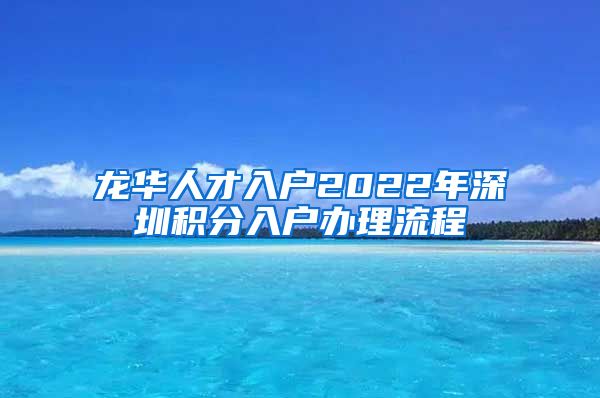 龙华人才入户2022年深圳积分入户办理流程