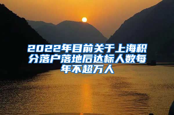 2022年目前关于上海积分落户落地后达标人数每年不超万人