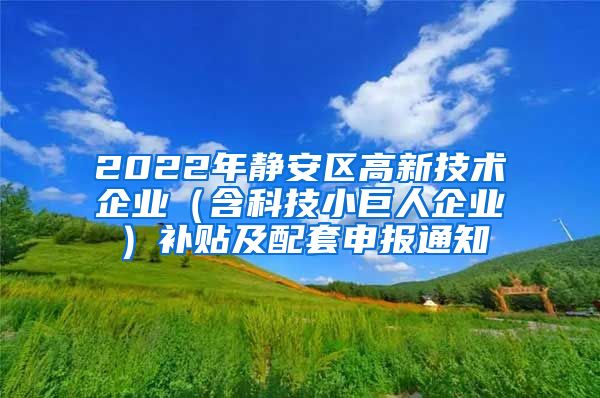 2022年静安区高新技术企业（含科技小巨人企业）补贴及配套申报通知