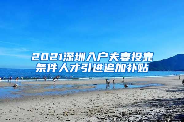 2021深圳入户夫妻投靠条件人才引进追加补贴