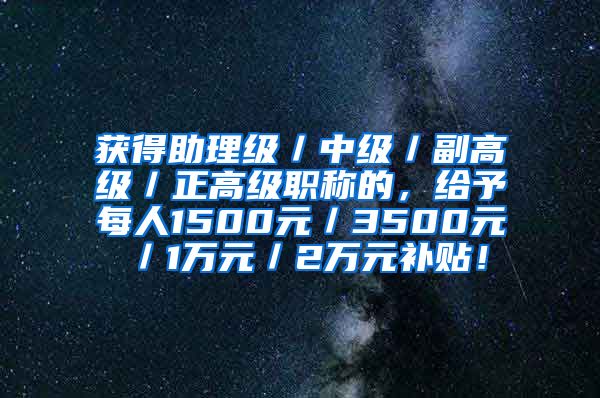 获得助理级／中级／副高级／正高级职称的，给予每人1500元／3500元／1万元／2万元补贴！